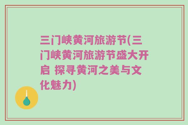 三门峡黄河旅游节(三门峡黄河旅游节盛大开启 探寻黄河之美与文化魅力)