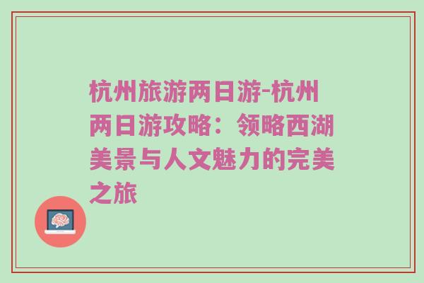 杭州旅游两日游-杭州两日游攻略：领略西湖美景与人文魅力的完美之旅