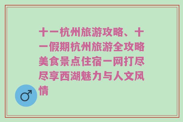 十一杭州旅游攻略、十一假期杭州旅游全攻略美食景点住宿一网打尽尽享西湖魅力与人文风情
