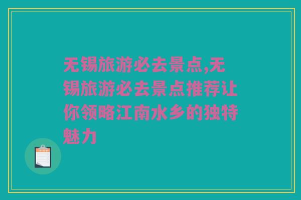 无锡旅游必去景点,无锡旅游必去景点推荐让你领略江南水乡的独特魅力