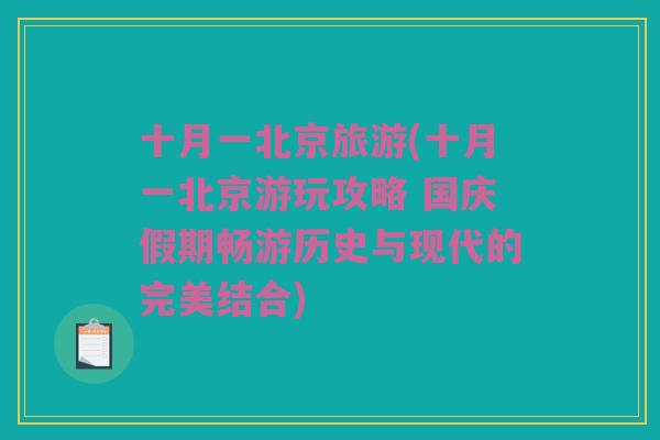 十月一北京旅游(十月一北京游玩攻略 国庆假期畅游历史与现代的完美结合)