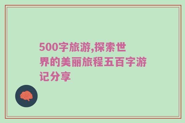 500字旅游,探索世界的美丽旅程五百字游记分享