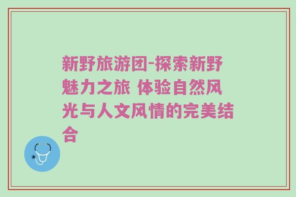 新野旅游团-探索新野魅力之旅 体验自然风光与人文风情的完美结合