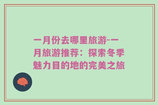 一月份去哪里旅游-一月旅游推荐：探索冬季魅力目的地的完美之旅