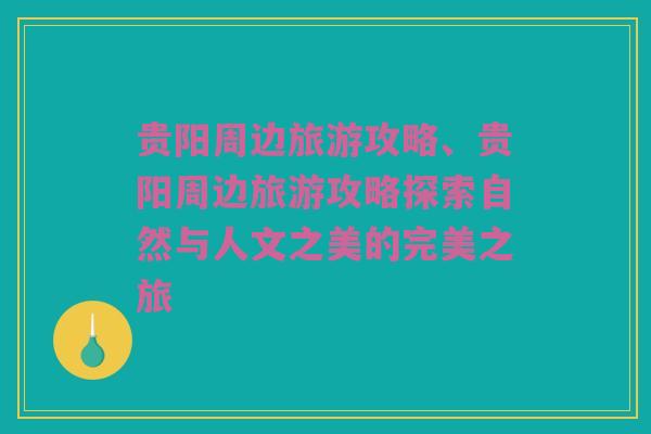 贵阳周边旅游攻略、贵阳周边旅游攻略探索自然与人文之美的完美之旅