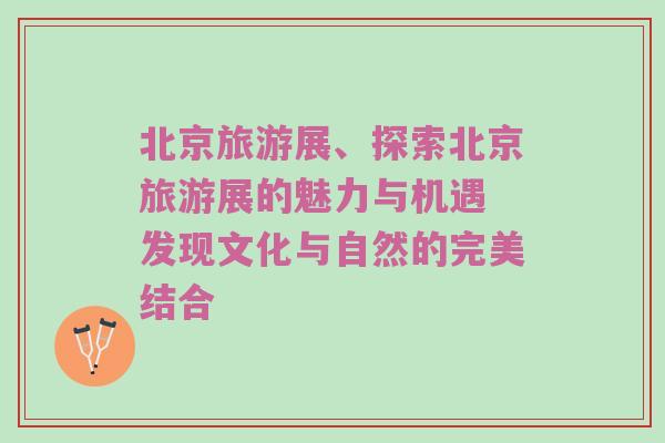 北京旅游展、探索北京旅游展的魅力与机遇 发现文化与自然的完美结合