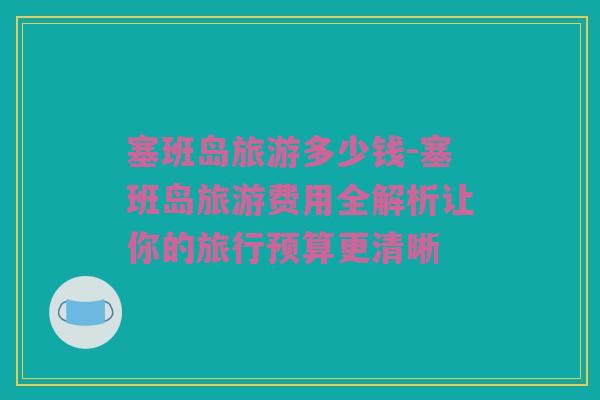 塞班岛旅游多少钱-塞班岛旅游费用全解析让你的旅行预算更清晰
