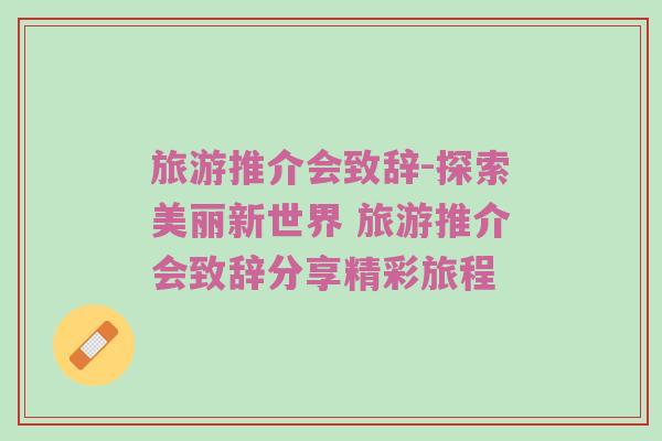 旅游推介会致辞-探索美丽新世界 旅游推介会致辞分享精彩旅程