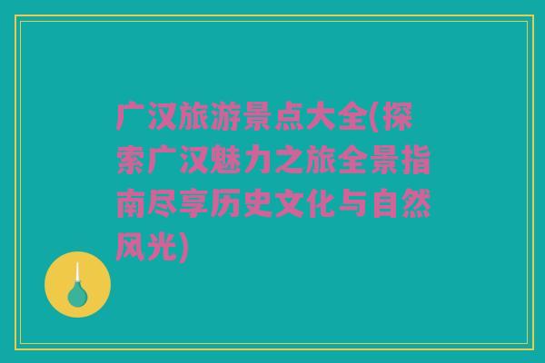 广汉旅游景点大全(探索广汉魅力之旅全景指南尽享历史文化与自然风光)