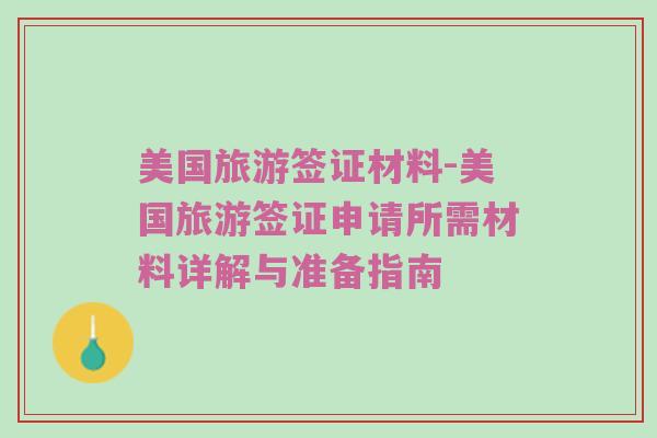 美国旅游签证材料-美国旅游签证申请所需材料详解与准备指南