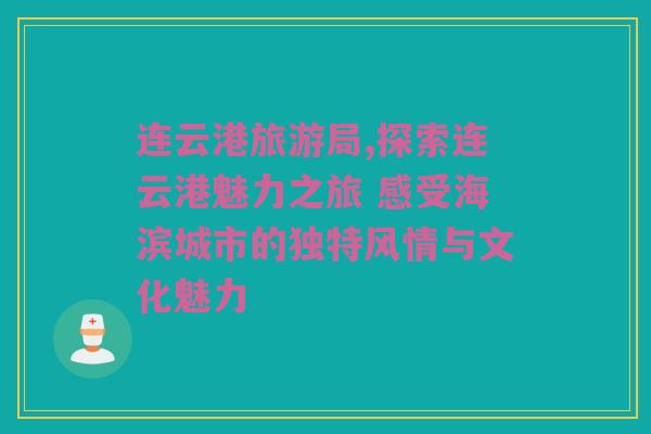 连云港旅游局,探索连云港魅力之旅 感受海滨城市的独特风情与文化魅力