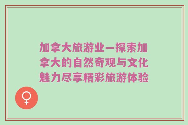 加拿大旅游业—探索加拿大的自然奇观与文化魅力尽享精彩旅游体验