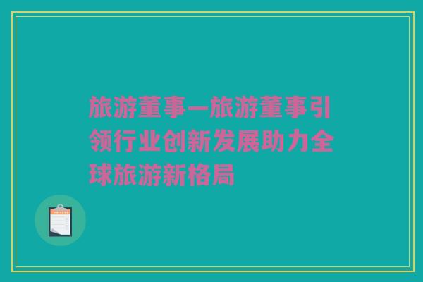 旅游董事—旅游董事引领行业创新发展助力全球旅游新格局