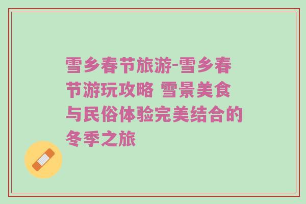 雪乡春节旅游-雪乡春节游玩攻略 雪景美食与民俗体验完美结合的冬季之旅