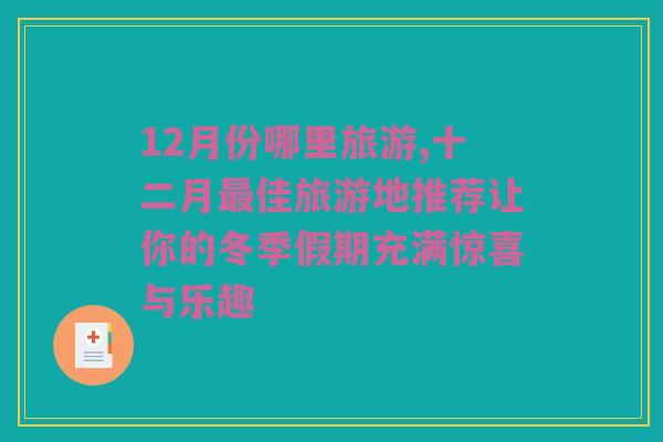 12月份哪里旅游,十二月最佳旅游地推荐让你的冬季假期充满惊喜与乐趣