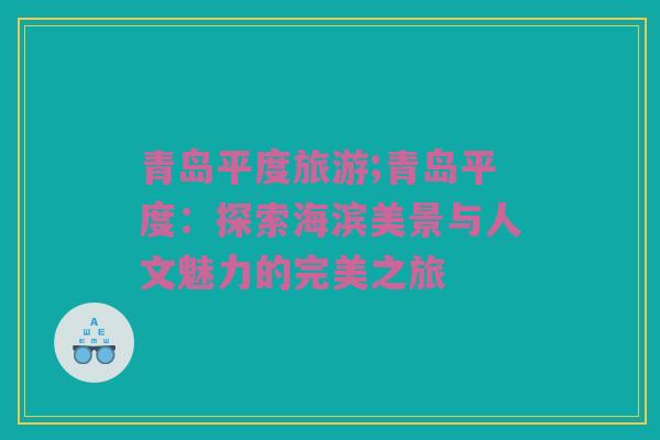 青岛平度旅游;青岛平度：探索海滨美景与人文魅力的完美之旅