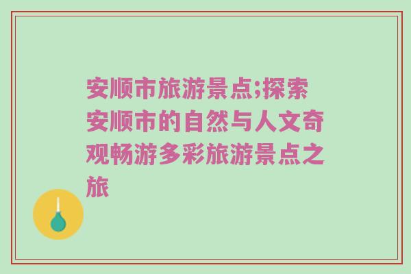 安顺市旅游景点;探索安顺市的自然与人文奇观畅游多彩旅游景点之旅