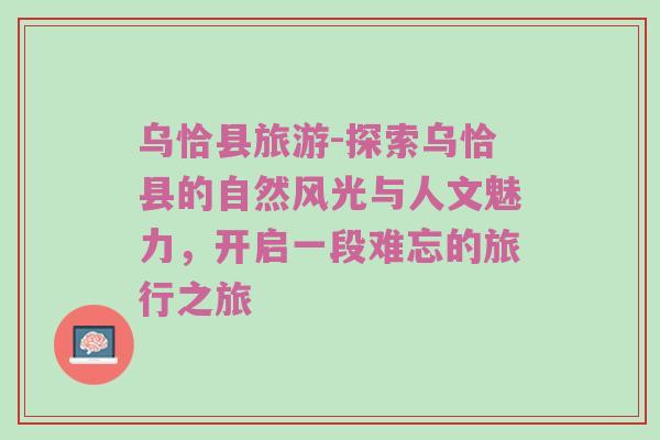 乌恰县旅游-探索乌恰县的自然风光与人文魅力，开启一段难忘的旅行之旅