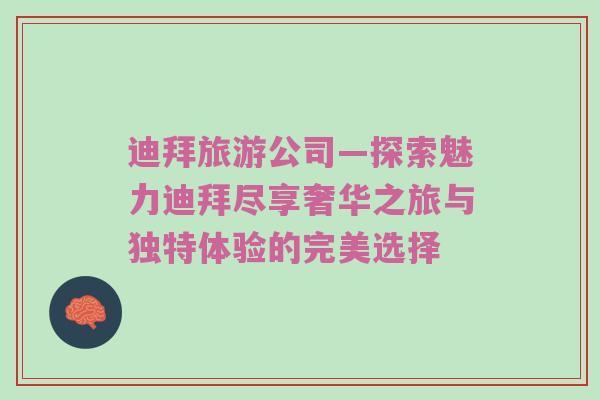 迪拜旅游公司—探索魅力迪拜尽享奢华之旅与独特体验的完美选择