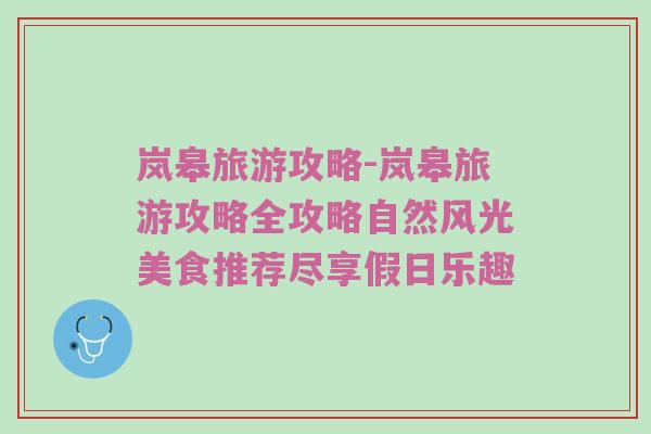 岚皋旅游攻略-岚皋旅游攻略全攻略自然风光美食推荐尽享假日乐趣