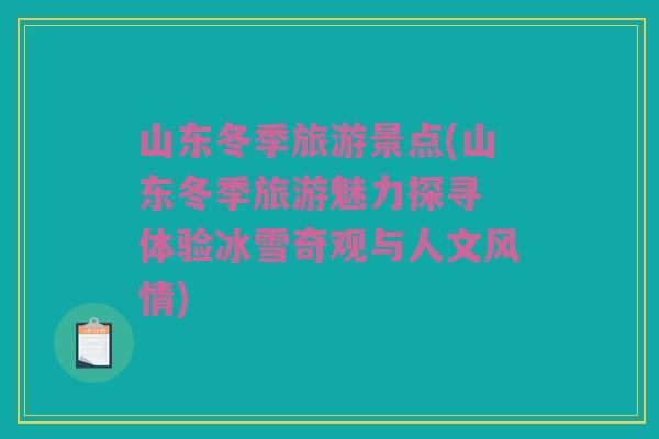 山东冬季旅游景点(山东冬季旅游魅力探寻 体验冰雪奇观与人文风情)