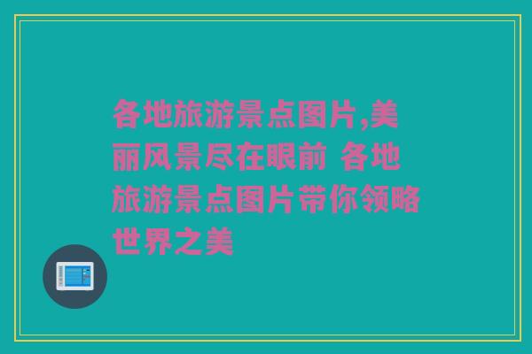 各地旅游景点图片,美丽风景尽在眼前 各地旅游景点图片带你领略世界之美