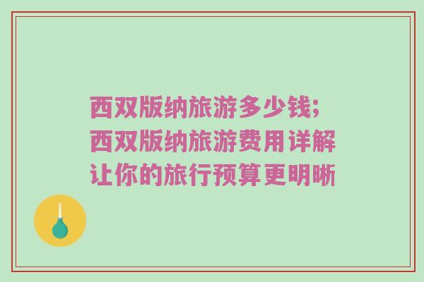 西双版纳旅游多少钱;西双版纳旅游费用详解让你的旅行预算更明晰
