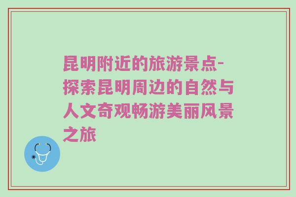 昆明附近的旅游景点-探索昆明周边的自然与人文奇观畅游美丽风景之旅