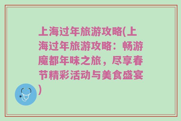 上海过年旅游攻略(上海过年旅游攻略：畅游魔都年味之旅，尽享春节精彩活动与美食盛宴)