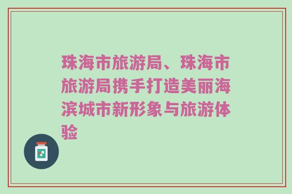 珠海市旅游局、珠海市旅游局携手打造美丽海滨城市新形象与旅游体验