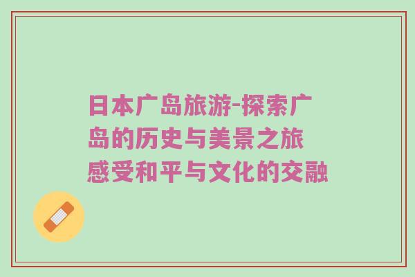 日本广岛旅游-探索广岛的历史与美景之旅 感受和平与文化的交融