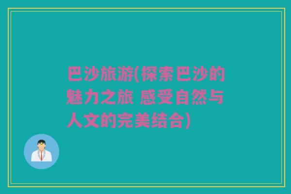 巴沙旅游(探索巴沙的魅力之旅 感受自然与人文的完美结合)