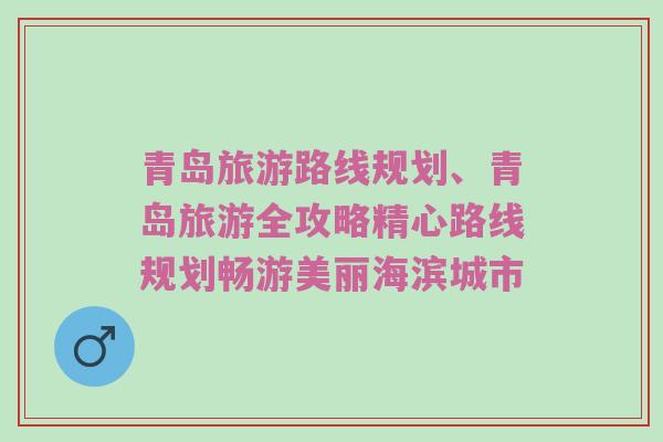 青岛旅游路线规划、青岛旅游全攻略精心路线规划畅游美丽海滨城市